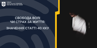 Свобода волі чи страх за життя: значення статті 40 кку